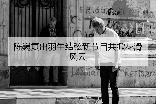 陈巍复出羽生结弦新节目共掀花滑风云