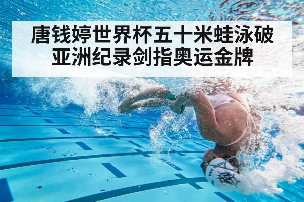 唐钱婷世界杯五十米蛙泳破亚洲纪录剑指奥运金牌