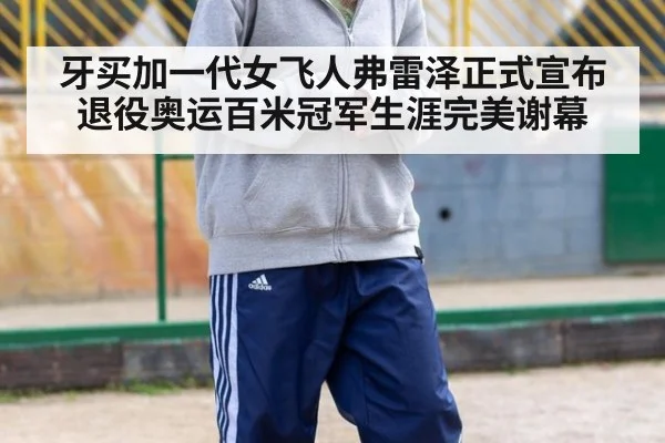 牙买加一代女飞人弗雷泽正式宣布退役奥运百米冠军生涯完美谢幕