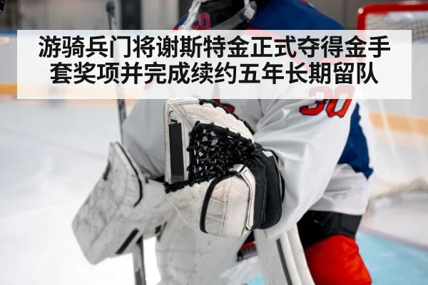 游骑兵门将谢斯特金正式夺得金手套奖项并完成续约五年长期留队