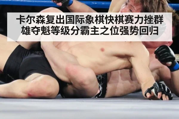 卡尔森复出国际象棋快棋赛力挫群雄夺魁等级分霸主之位强势回归