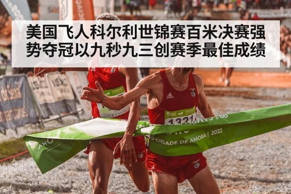 美国飞人科尔利世锦赛百米决赛强势夺冠以九秒九三创赛季最佳成绩