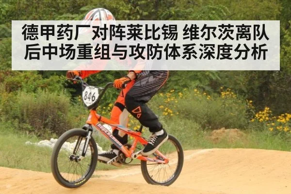 德甲药厂对阵莱比锡 维尔茨离队后中场重组与攻防体系深度分析